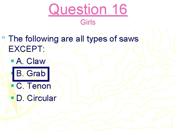 Question 16 Girls } The following are all types of saws EXCEPT: § A.