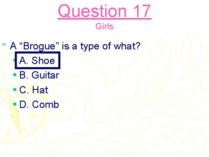 Question 17 Girls } A “Brogue” is a type of what? § A. Shoe