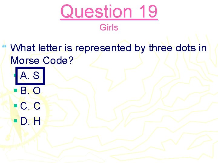 Question 19 Girls } What letter is represented by three dots in Morse Code?