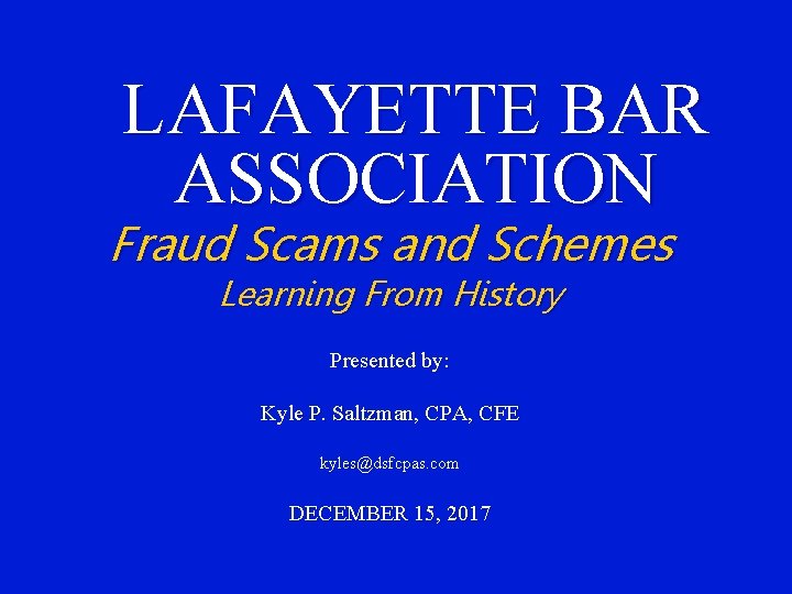 LAFAYETTE BAR ASSOCIATION Fraud Scams and Schemes Learning From History Presented by: Kyle P.