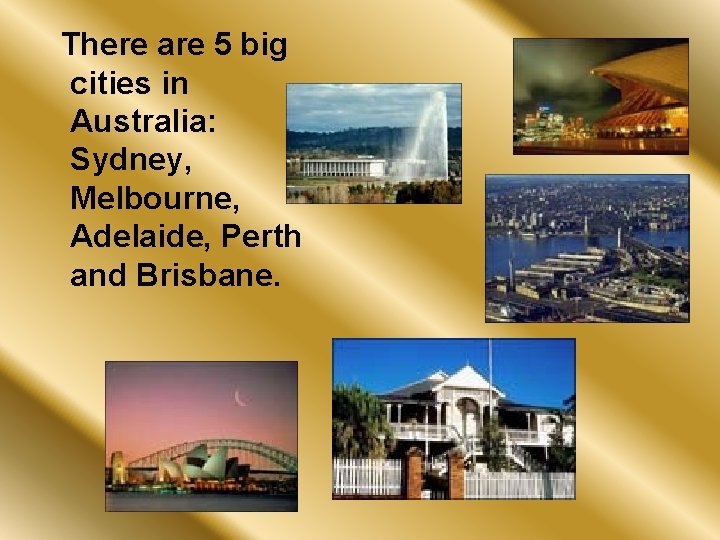 There are 5 big cities in Australia: Sydney, Melbourne, Adelaide, Perth and Brisbane. 