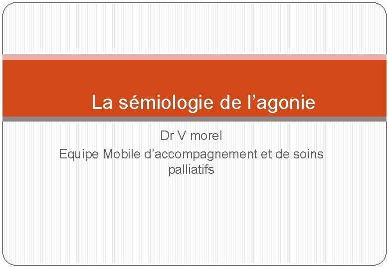 La sémiologie de l’agonie Dr V morel Equipe Mobile d’accompagnement et de soins palliatifs