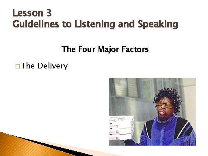 Lesson 3 Guidelines to Listening and Speaking The Four Major Factors � The Delivery