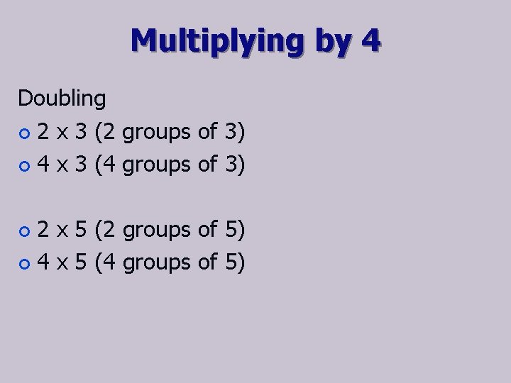 Multiplying by 4 Doubling ¢ 2 x 3 (2 groups of 3) ¢ 4