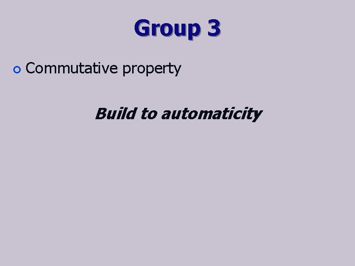 Group 3 ¢ Commutative property Build to automaticity 