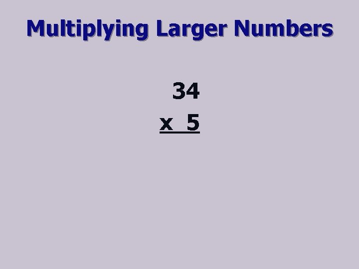 Multiplying Larger Numbers 34 x 5 
