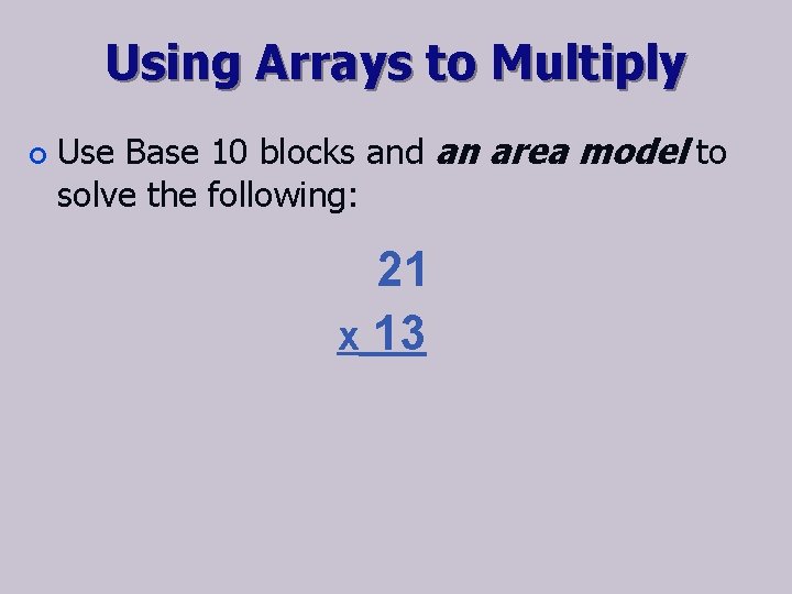 Using Arrays to Multiply ¢ Use Base 10 blocks and an area model to