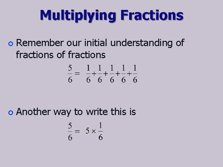 Multiplying Fractions ¢ ¢ Remember our initial understanding of fractions Another way to write