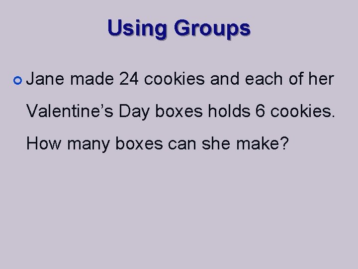 Using Groups ¢ Jane made 24 cookies and each of her Valentine’s Day boxes