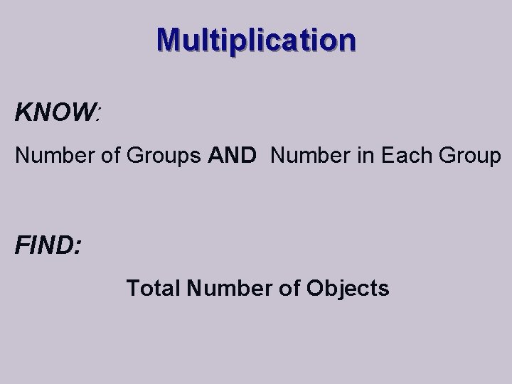 Multiplication KNOW: Number of Groups AND Number in Each Group FIND: Total Number of