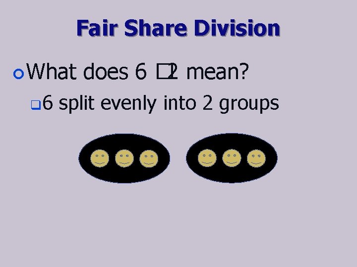 Fair Share Division ¢ What q 6 does 6 � 2 mean? split evenly