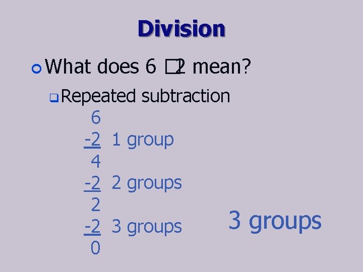 Division ¢ What does 6 � 2 mean? q Repeated subtraction 6 -2 1