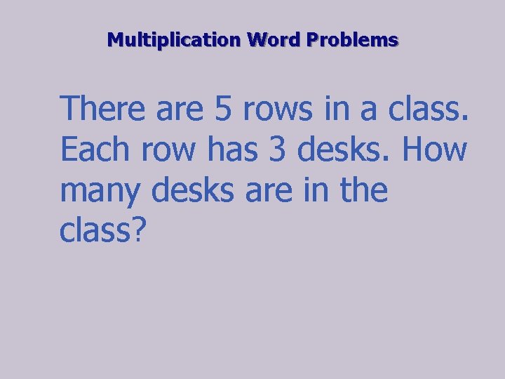 Multiplication Word Problems There are 5 rows in a class. Each row has 3