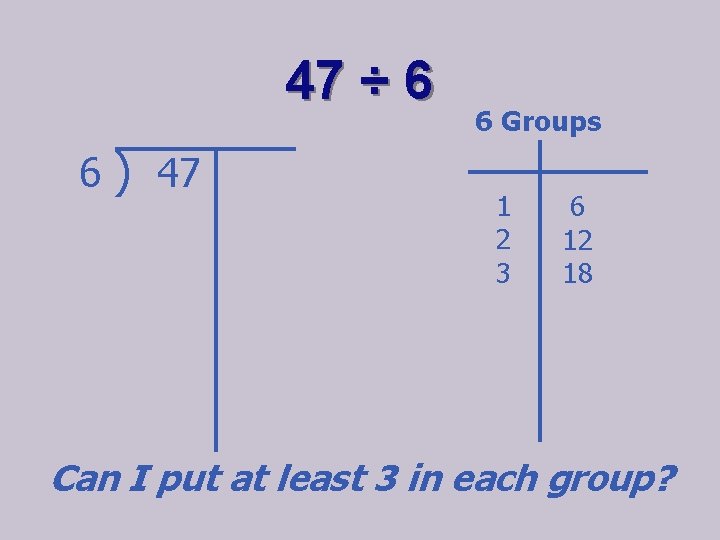 47 ÷ 6 6 ) 47 6 Groups 1 2 3 6 12 18