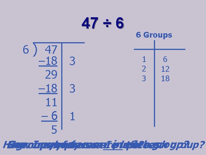 47 ÷ 6 6 ) 47 6 Groups 1 6 – 18 3 2