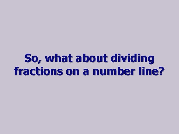 So, what about dividing fractions on a number line? 