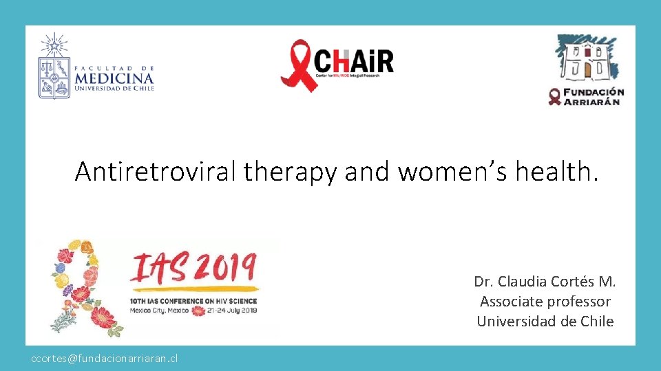 Antiretroviral therapy and women’s health. Dr. Claudia Cortés M. Associate professor Universidad de Chile