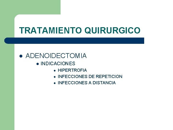 TRATAMIENTO QUIRURGICO l ADENOIDECTOMIA l INDICACIONES l l l HIPERTROFIA INFECCIONES DE REPETICION INFECCIONES TRATAMIENTO QUIRURGICO l ADENOIDECTOMIA l INDICACIONES l l l HIPERTROFIA INFECCIONES DE REPETICION INFECCIONES