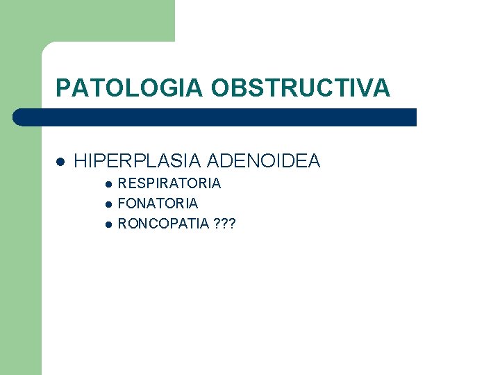 PATOLOGIA OBSTRUCTIVA l HIPERPLASIA ADENOIDEA l l l RESPIRATORIA FONATORIA RONCOPATIA ? ? ? PATOLOGIA OBSTRUCTIVA l HIPERPLASIA ADENOIDEA l l l RESPIRATORIA FONATORIA RONCOPATIA ? ? ?