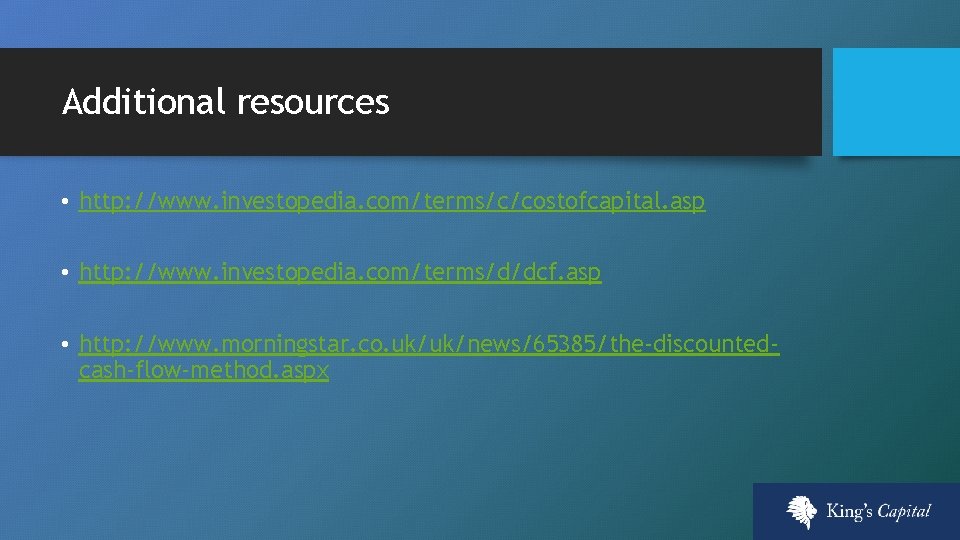 Additional resources • http: //www. investopedia. com/terms/c/costofcapital. asp • http: //www. investopedia. com/terms/d/dcf. asp