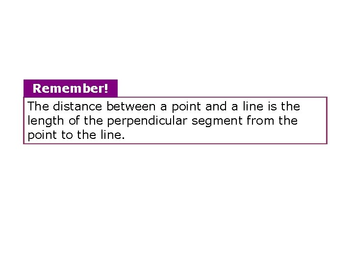 Remember! The distance between a point and a line is the length of the