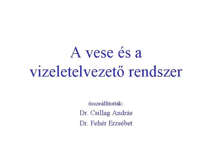 A vese és a vizeletelvezető rendszer összeállították: Dr. Csillag András Dr. Fehér Erzsébet 