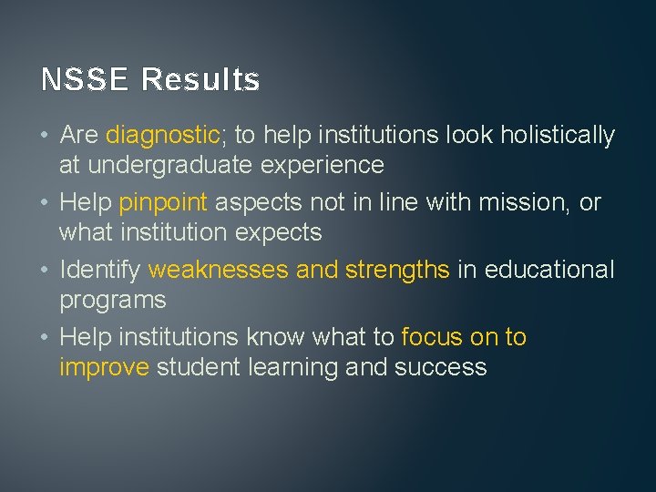 NSSE Results • Are diagnostic; to help institutions look holistically at undergraduate experience •