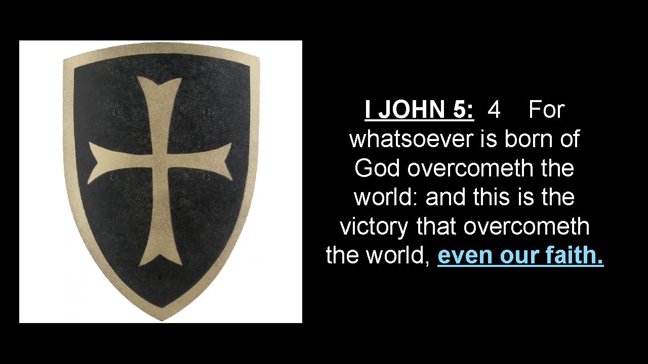 I JOHN 5: 4 For whatsoever is born of God overcometh the world: and