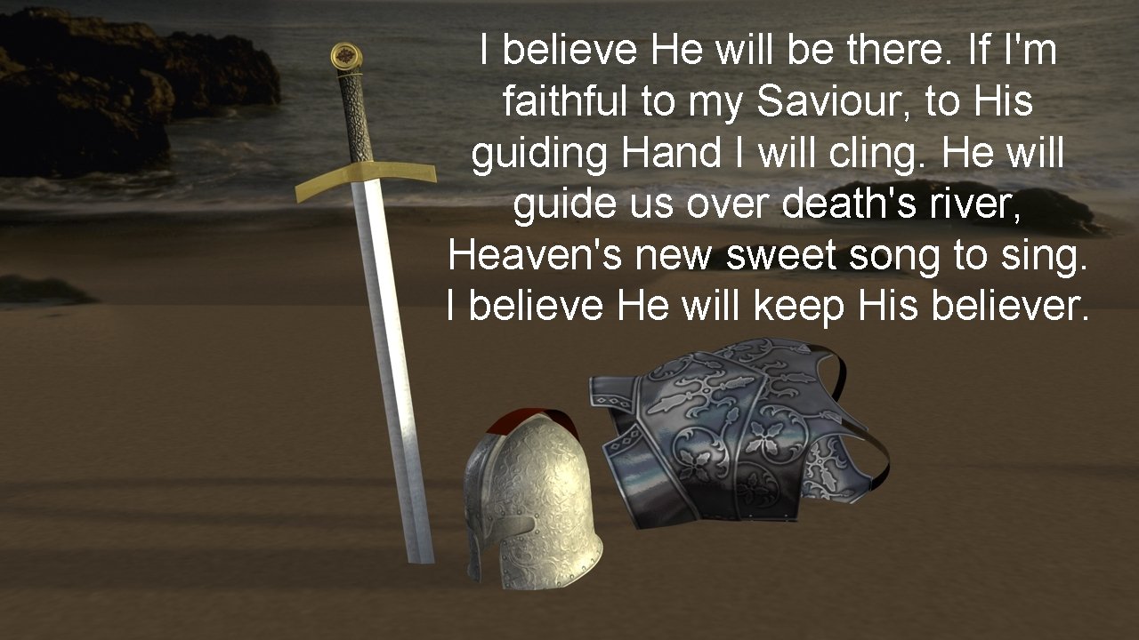 I believe He will be there. If I'm faithful to my Saviour, to His