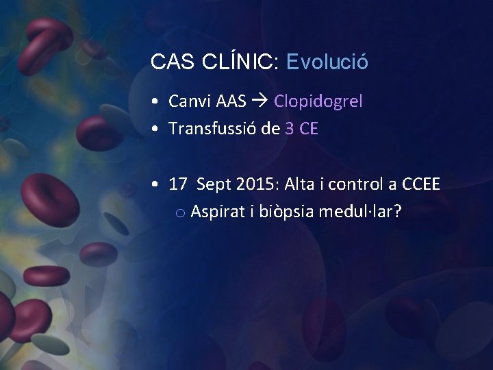 CAS CLÍNIC: Evolució • Canvi AAS Clopidogrel • Transfussió de 3 CE • 17