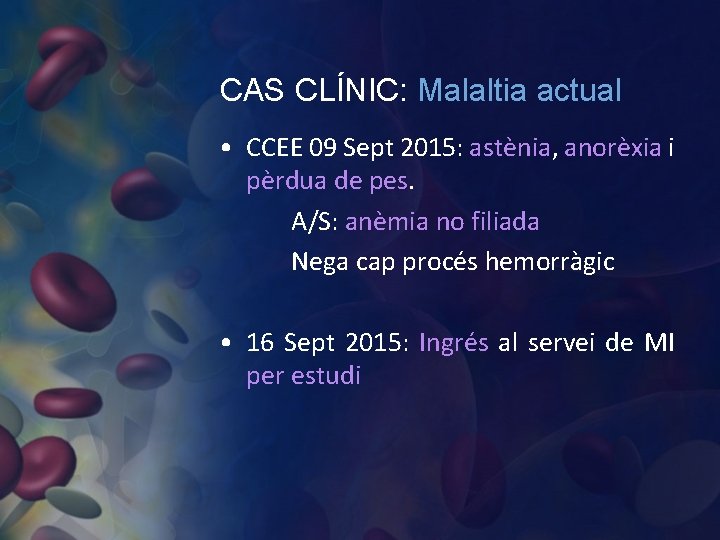 CAS CLÍNIC: Malaltia actual • CCEE 09 Sept 2015: astènia, anorèxia i pèrdua de