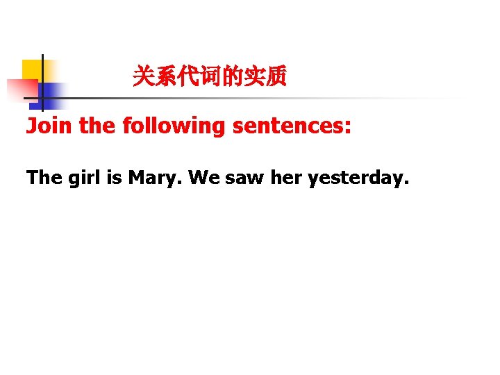 关系代词的实质 Join the following sentences: The girl is Mary. We saw her yesterday. 