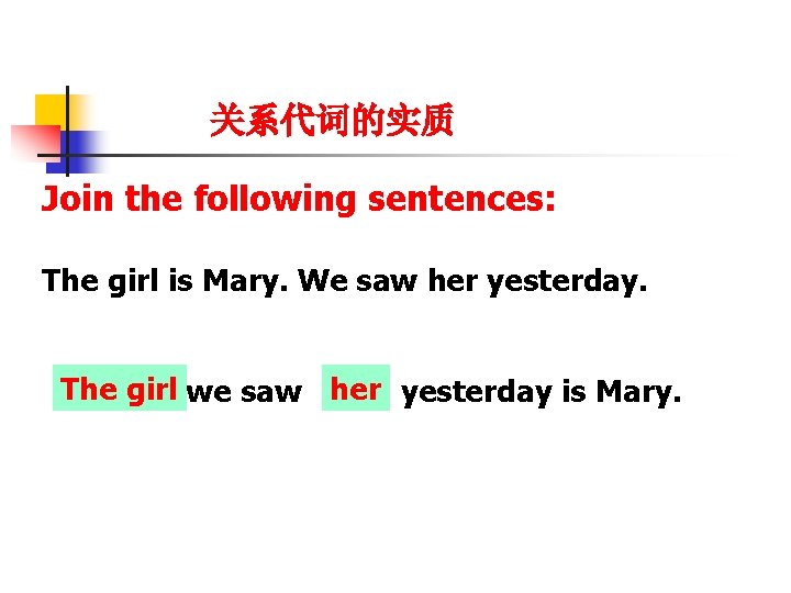 关系代词的实质 Join the following sentences: The girl is Mary. We saw her yesterday. The