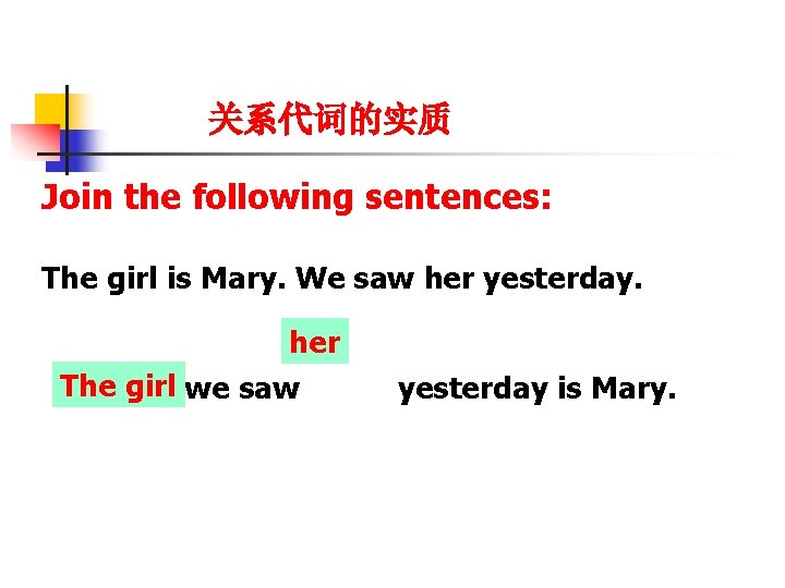 关系代词的实质 Join the following sentences: The girl is Mary. We saw her yesterday. her