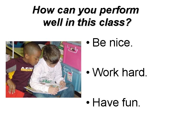 How can you perform well in this class? • Be nice. • Work hard.