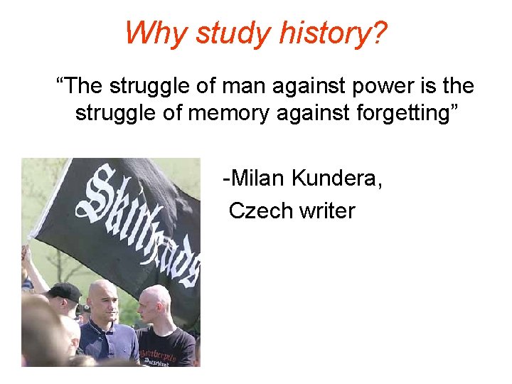 Why study history? “The struggle of man against power is the struggle of memory