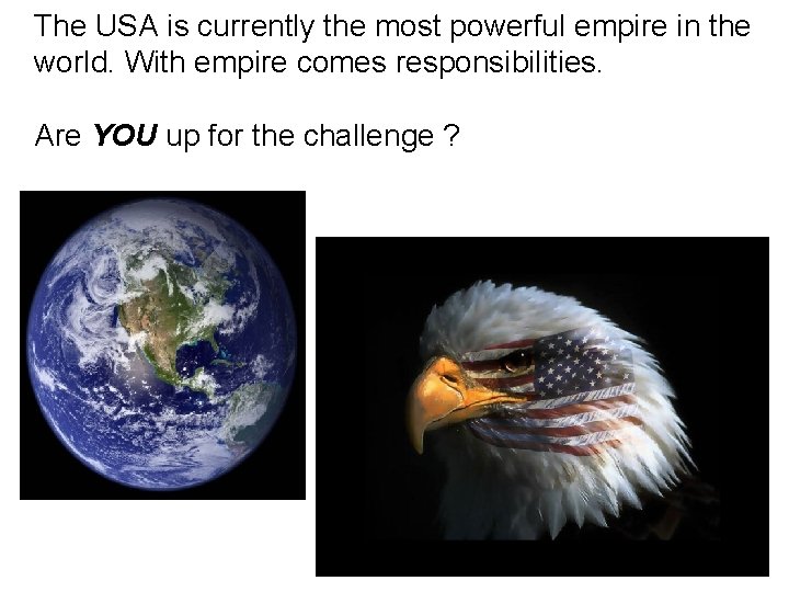 The USA is currently the most powerful empire in the world. With empire comes