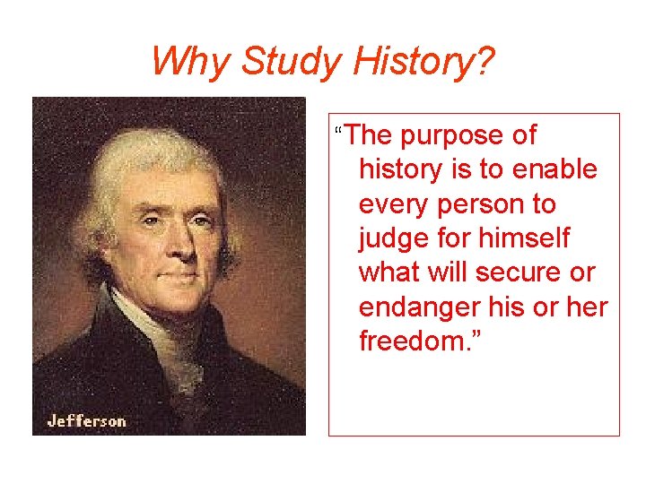 Why Study History? “The purpose of history is to enable every person to judge