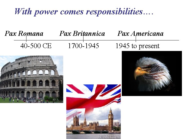 With power comes responsibilities…. Pax Romana 40 -500 CE Pax Britannica 1700 -1945 Pax