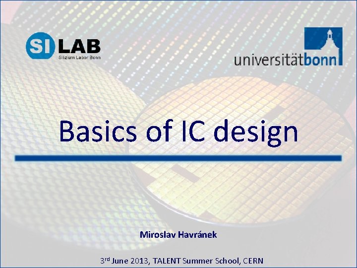 Basics of IC design Miroslav Havránek 3 rd June 2013, TALENT Summer School, CERN
