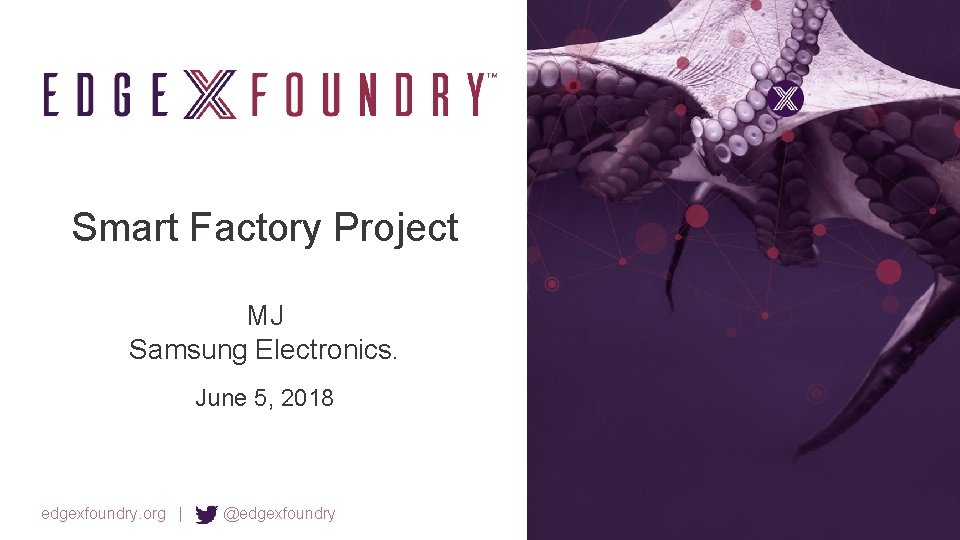 Smart Factory Project MJ Samsung Electronics. June 5, 2018 edgexfoundry. org | @edgexfoundry 