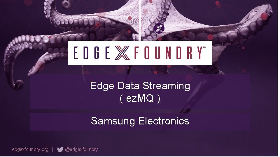 Edge Data Streaming ( ez. MQ ) Samsung Electronics edgexfoundry. org | @edgexfoundry 