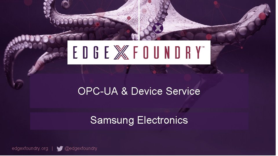 OPC-UA & Device Service Samsung Electronics edgexfoundry. org | @edgexfoundry 