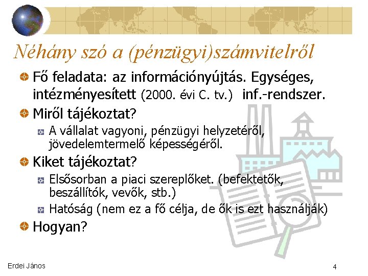 Néhány szó a (pénzügyi)számvitelről Fő feladata: az információnyújtás. Egységes, intézményesített (2000. évi C. tv.