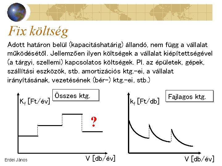 Fix költség Adott határon belül (kapacitáshatárig) állandó, nem függ a vállalat működésétől. Jellemzően ilyen