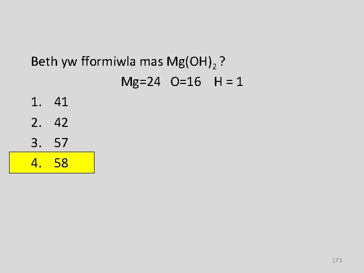 Beth yw fformiwla mas Mg(OH)2 ? Mg=24 O=16 H = 1 1. 41 2.