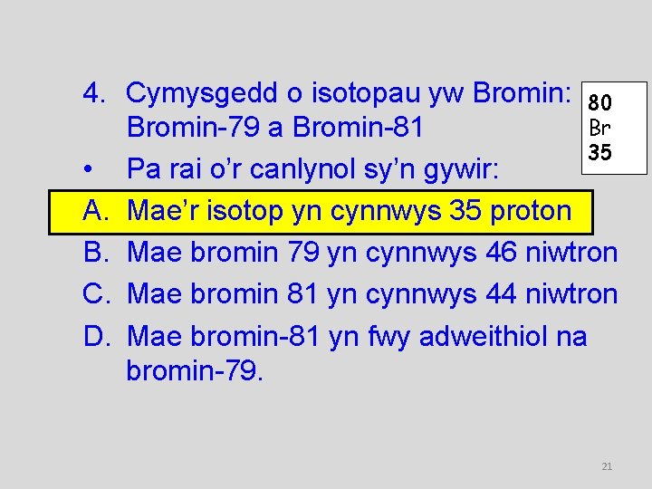 4. Cymysgedd o isotopau yw Bromin: 80 Br Bromin-79 a Bromin-81 35 • Pa