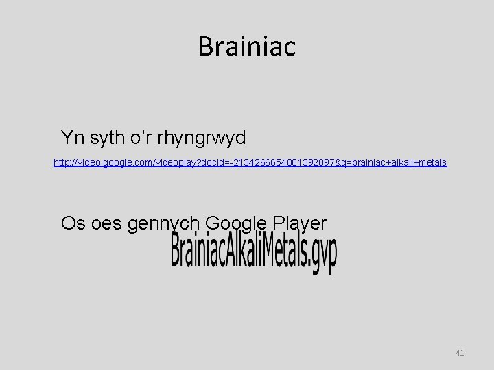 Brainiac Yn syth o’r rhyngrwyd http: //video. google. com/videoplay? docid=-2134266654801392897&q=brainiac+alkali+metals Os oes gennych Google