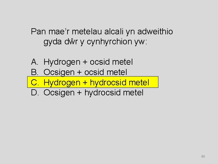 Pan mae’r metelau alcali yn adweithio gyda dŵr y cynhyrchion yw: A. B. C.