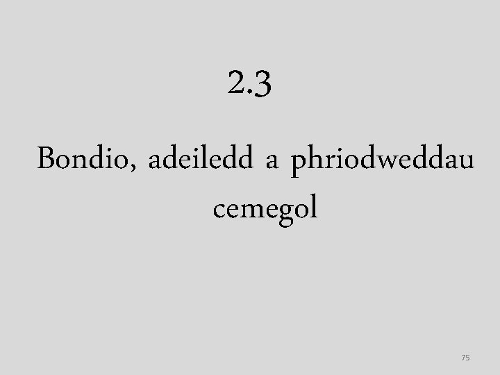 2. 3 Bondio, adeiledd a phriodweddau cemegol 75 